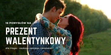 Prezent na walentynki dla niego - 16 pomysłów, które zaskoczą chłopaka!